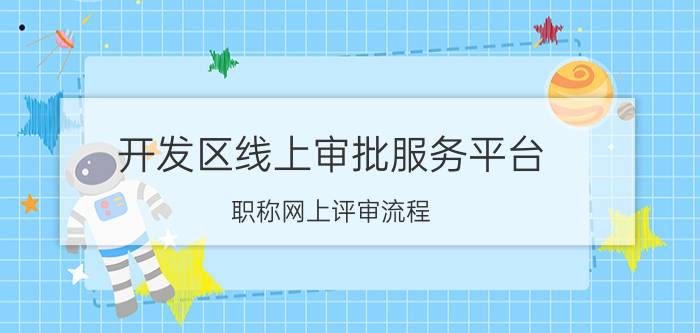 开发区线上审批服务平台 职称网上评审流程？